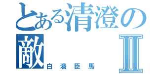 とある清澄の敵Ⅱ（白濱臣馬）