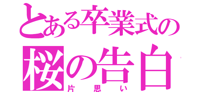 とある卒業式の桜の告白（片思い）