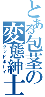 とある包茎の変態紳士（グッドボーイ）