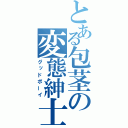 とある包茎の変態紳士（グッドボーイ）