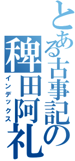 とある古事記の稗田阿礼（インデックス）