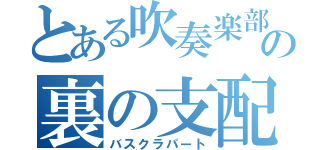 とある吹奏楽部の裏の支配者（バスクラパート）