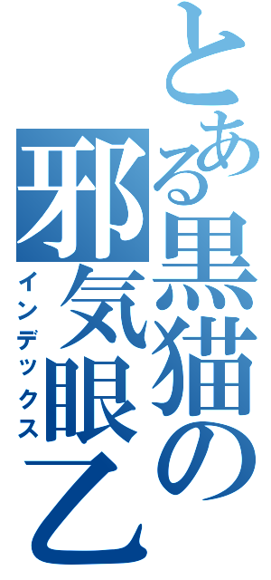 とある黒猫の邪気眼乙（インデックス）