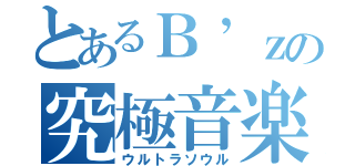 とあるＢ’ｚの究極音楽（ウルトラソウル）