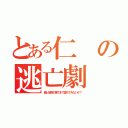 とある仁の逃亡劇（俺と地獄の果てまで堕ちてみないか？）