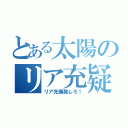 とある太陽のリア充疑惑（リア充爆発しろ！）