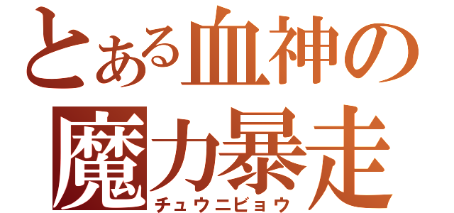 とある血神の魔力暴走（チュウニビョウ）