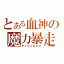 とある血神の魔力暴走（チュウニビョウ）