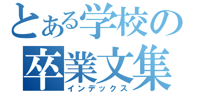 とある学校の卒業文集（インデックス）