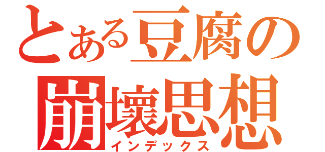 とある豆腐の崩壞思想（インデックス）