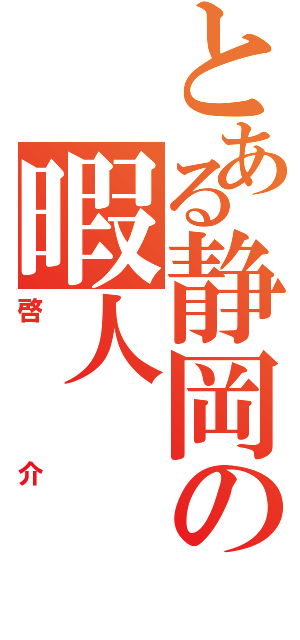 とある静岡の暇人（啓介）