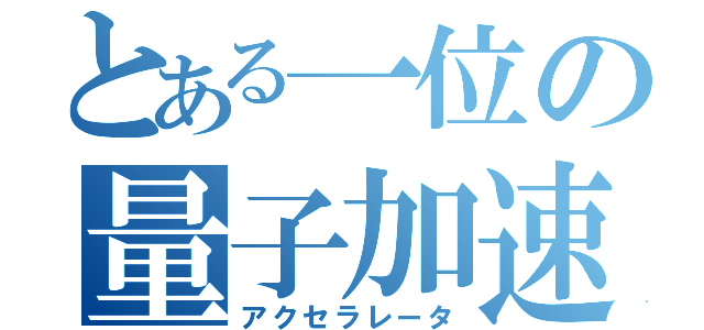 とある一位の量子加速器（アクセラレータ）