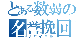 とある数弱の名誉挽回（リバイバル）