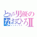 とある男優のなおひろⅡ（インデックス）