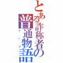 とある詐称者の普通物語（トーツ）