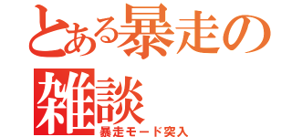 とある暴走の雑談（暴走モード突入）