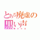 とある廃虚の黒い声（嘆きの主）