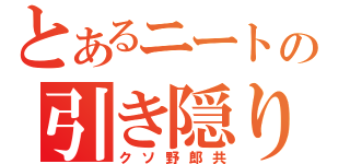 とあるニートの引き隠り（クソ野郎共）