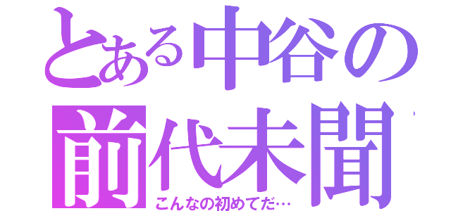 とある中谷の前代未聞（こんなの初めてだ…）