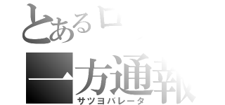 とあるロリコンの一方通報（サツヨバレータ）