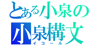 とある小泉の小泉構文（イコール）