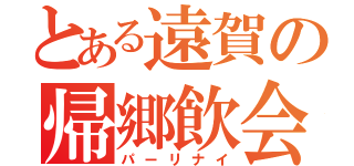 とある遠賀の帰郷飲会（パーリナイ）