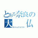 とある奈良の大  仏（モトムラユウキ）