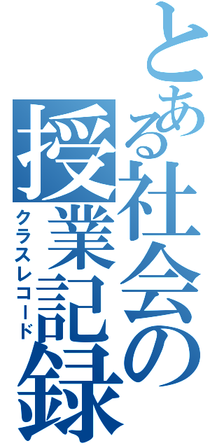 とある社会の授業記録（クラスレコード）