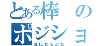 とある棒のポジション（気になるよね）