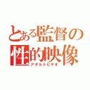 とある監督の性的映像（アダルトビデオ）