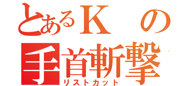 とあるＫの手首斬撃（リストカット）