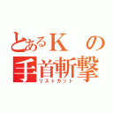 とあるＫの手首斬撃（リストカット）