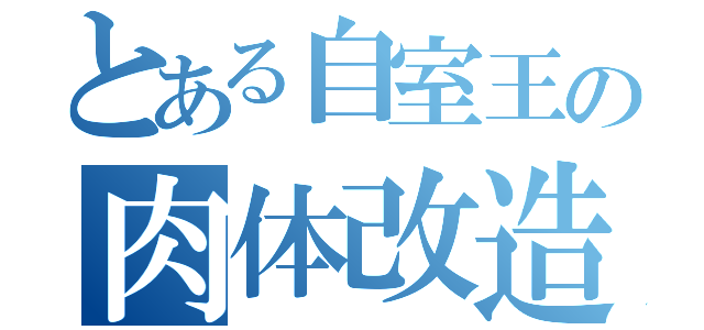 とある自室王の肉体改造（）