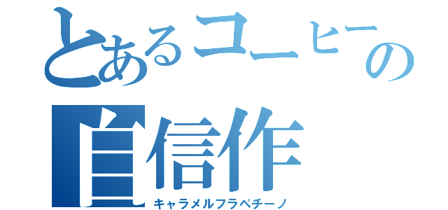 とあるコーヒーショップの自信作（キャラメルフラペチーノ）