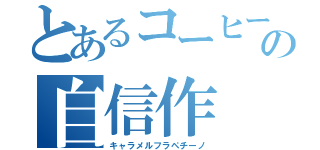 とあるコーヒーショップの自信作（キャラメルフラペチーノ）