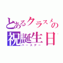 とあるクラスメートの祝誕生日☆（バースデー）