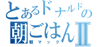 とあるドナルドの朝ごはんⅡ（朝マック）