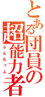 とある団員の超能力者（ふんもっふ）