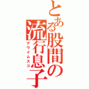 とある股間の流行息子（ナウイムスコ）