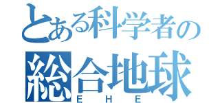 とある科学者の総合地球環境学（ＥＨＥ）