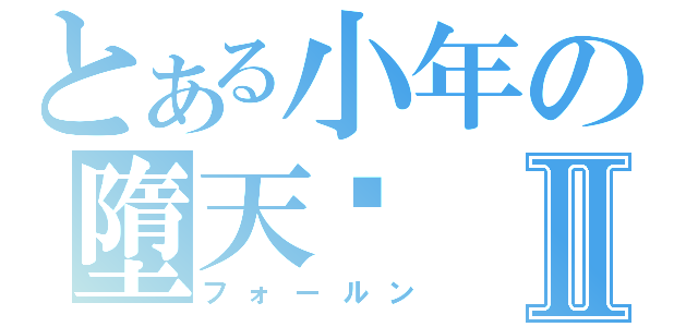 とある小年の墮天錄Ⅱ（フォールン）