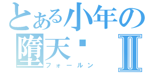 とある小年の墮天錄Ⅱ（フォールン）