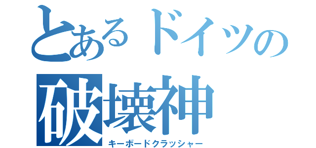 とあるドイツの破壊神（キーボードクラッシャー）