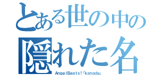 とある世の中の隠れた名曲（ＡｎｇｅｌＢｅａｔｓ！「ｋａｎａｄｅ」）