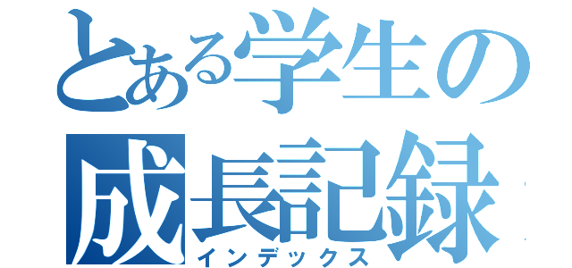 とある学生の成長記録（インデックス）