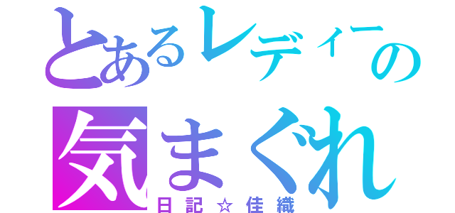 とあるレディーの気まぐれ（日記☆佳織）