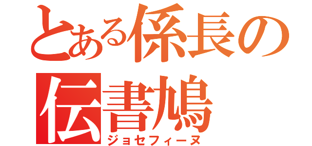 とある係長の伝書鳩（ジョセフィーヌ）