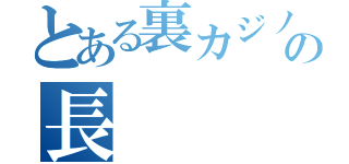 とある裏カジノのの長（）