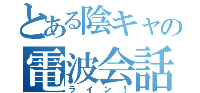 とある陰キャの電波会話（ラ　イ　ン　！）