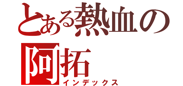 とある熱血の阿拓（インデックス）